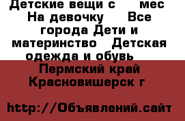 Детские вещи с 0-6 мес. На девочку.  - Все города Дети и материнство » Детская одежда и обувь   . Пермский край,Красновишерск г.